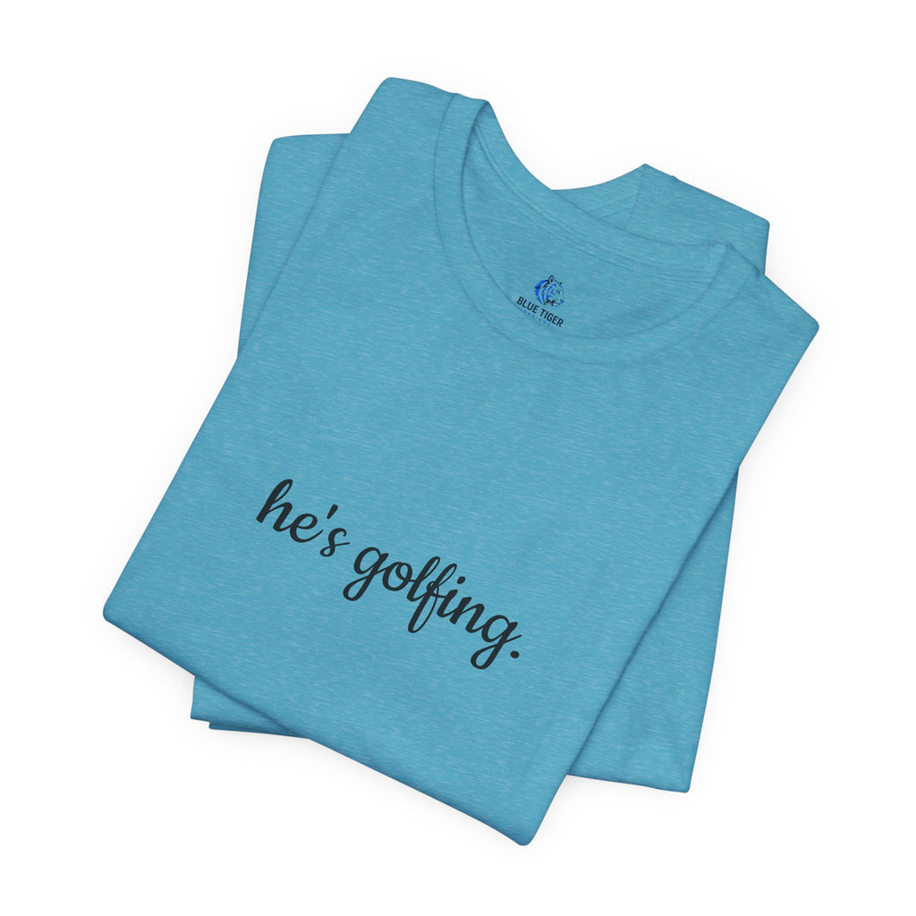 He's Golfing T‑Shirt — Funny Golf Lover Tee for Husband, Dad, or Boyfriend
