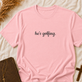 He's Golfing T‑Shirt — Funny Golf Lover Tee for Husband, Dad, or Boyfriend