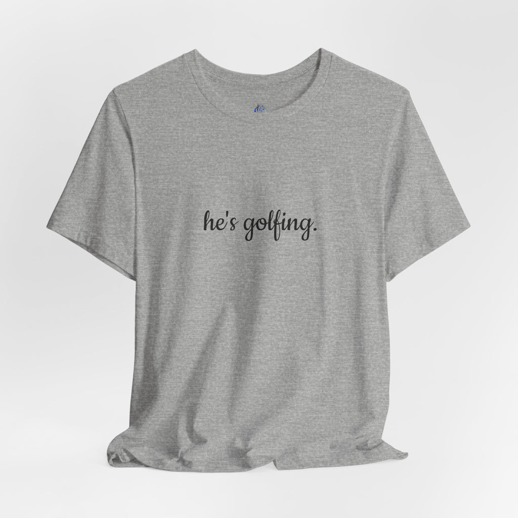 He's Golfing T‑Shirt — Funny Golf Lover Tee for Husband, Dad, or Boyfriend