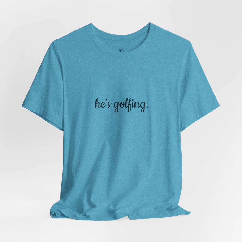 He's Golfing T‑Shirt — Funny Golf Lover Tee for Husband, Dad, or Boyfriend