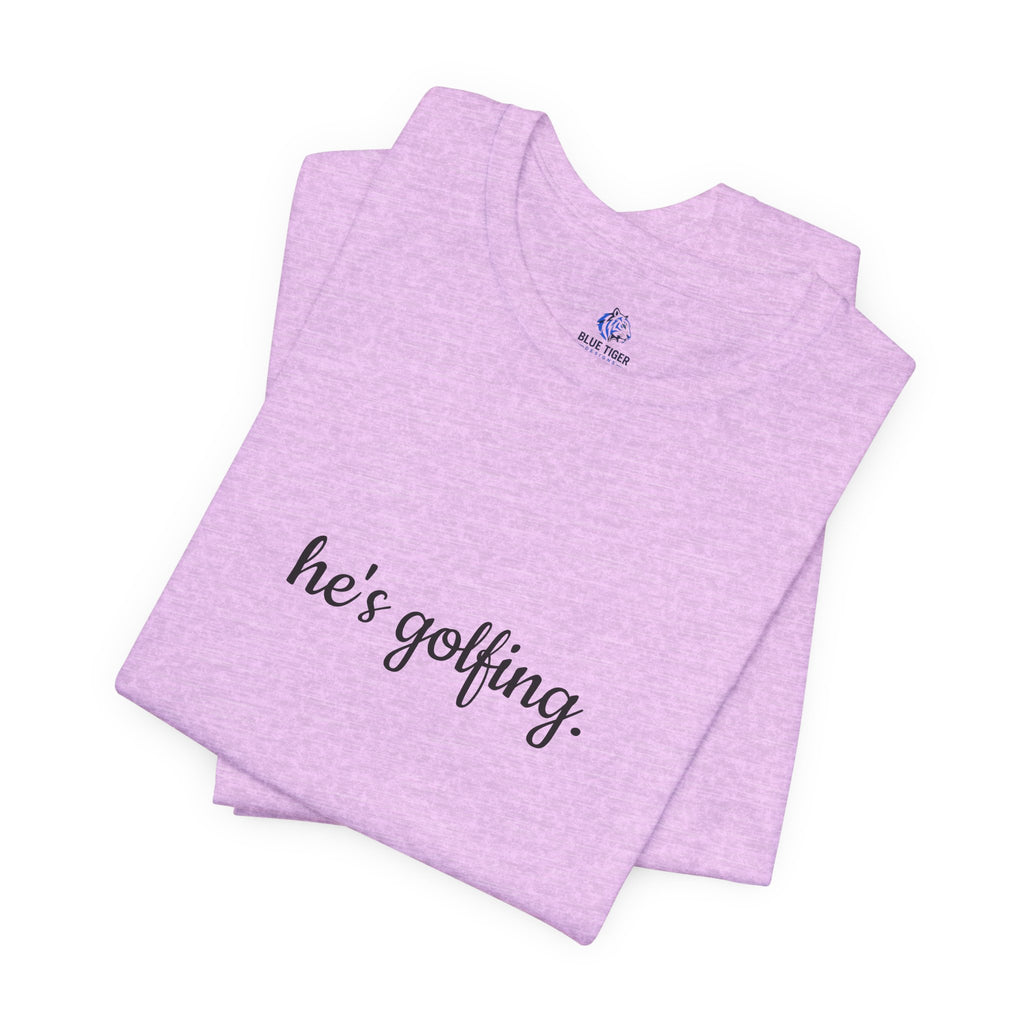 He's Golfing T‑Shirt — Funny Golf Lover Tee for Husband, Dad, or Boyfriend